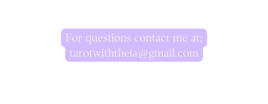 For questions contact me at tarotwiththeia gmail com